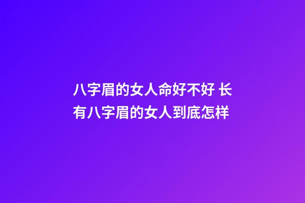 八字眉的女人命好不好 长有八字眉的女人到底怎样